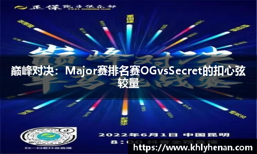 巅峰对决：Major赛排名赛OGvsSecret的扣心弦较量