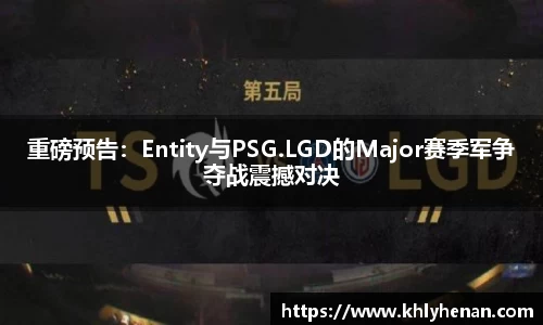 重磅预告：Entity与PSG.LGD的Major赛季军争夺战震撼对决
