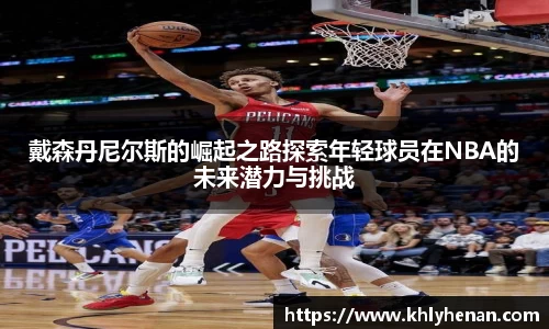 戴森丹尼尔斯的崛起之路探索年轻球员在NBA的未来潜力与挑战