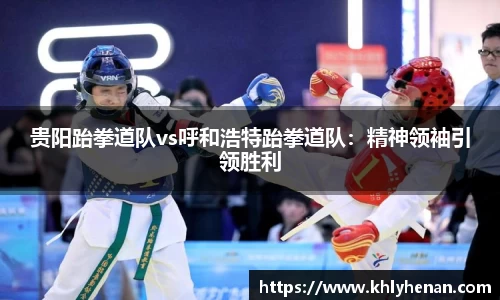 贵阳跆拳道队vs呼和浩特跆拳道队：精神领袖引领胜利
