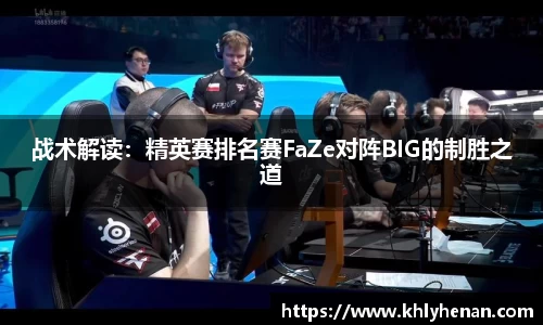 战术解读：精英赛排名赛FaZe对阵BIG的制胜之道