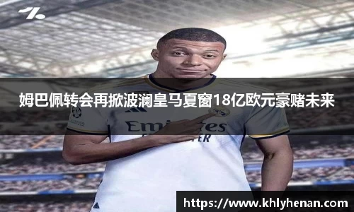 姆巴佩转会再掀波澜皇马夏窗18亿欧元豪赌未来