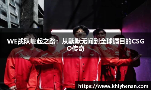 WE战队崛起之路：从默默无闻到全球瞩目的CSGO传奇